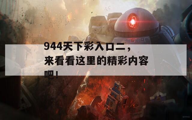 944天下彩入口二，来看看这里的精彩内容吧！