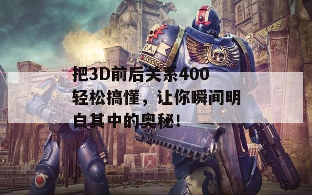 把3D前后关系400轻松搞懂，让你瞬间明白其中的奥秘！