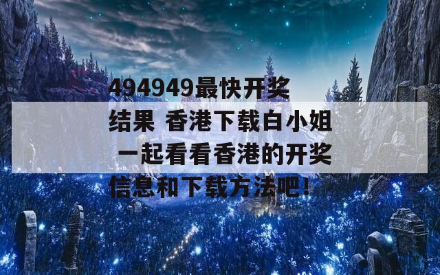 494949最快开奖结果 香港下载白小姐 一起看看香港的开奖信息和下载方法吧！