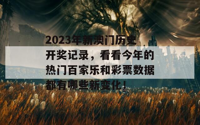 2023年新澳门历史开奖记录，看看今年的热门百家乐和彩票数据都有哪些新变化！