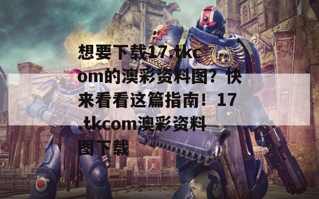 想要下载17.tkcom的澳彩资料图？快来看看这篇指南！17.tkcom澳彩资料图下载